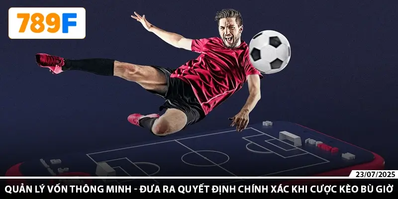 Quản lý vốn thông minh - đưa ra quyết định chính xác khi cược kèo bù giờ